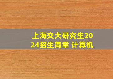 上海交大研究生2024招生简章 计算机